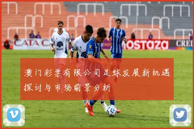 澳门彩票有限公司足球发展新机遇探讨与市场前景分析