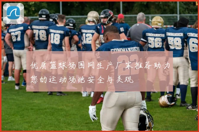 优质篮球场围网生产厂家推荐助力您的运动场地安全与美观