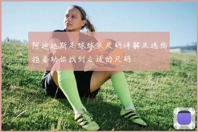阿迪达斯足球球衣尺码详解及选购指南助你找到合适的尺码